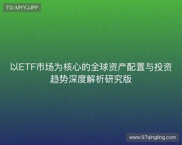 以ETF市场为核心的全球资产配置与投资趋势深度解析研究版